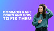 Common Vape Issues and How to Fix Them | Most Common Vape Problems and Solutions