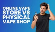 Online Vape Store vs Physical Vape Shop