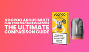 Voopoo Argus Multi Ohm Pods vs Other Ohm Pods: The Ultimate Comparison Guide