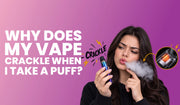 Why Does My Vape Crackle When I Take a Puff?