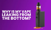 Why Is My Vape Leaking From the Bottom?